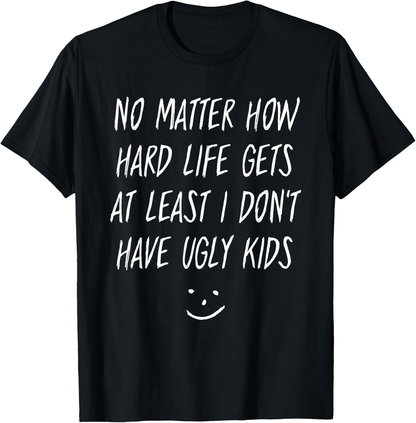 No Matter How Hard Life Gets At Least I Don't Have Ugly Kids T-Shirt - T-Shirt | Black