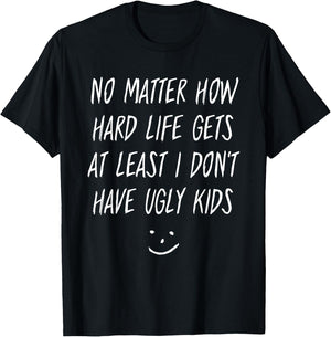 No Matter How Hard Life Gets At Least I Don't Have Ugly Kids T-Shirt - T-Shirt | Black