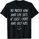 No Matter How Hard Life Gets At Least I Don't Have Ugly Kids T-Shirt - T-Shirt | Black