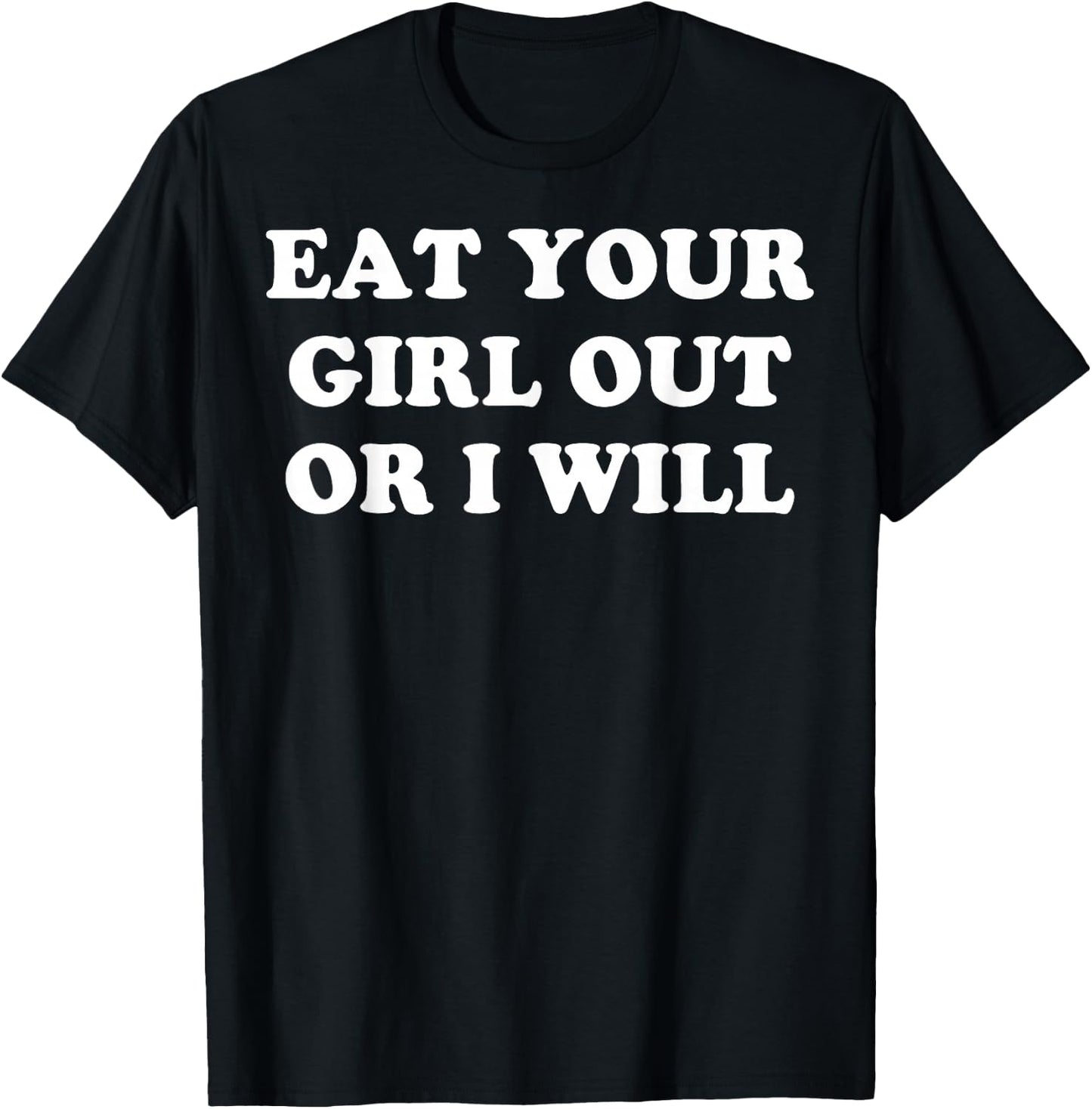 Eat Your Girl Out Or I Will T-Shirt - T-Shirt | Black