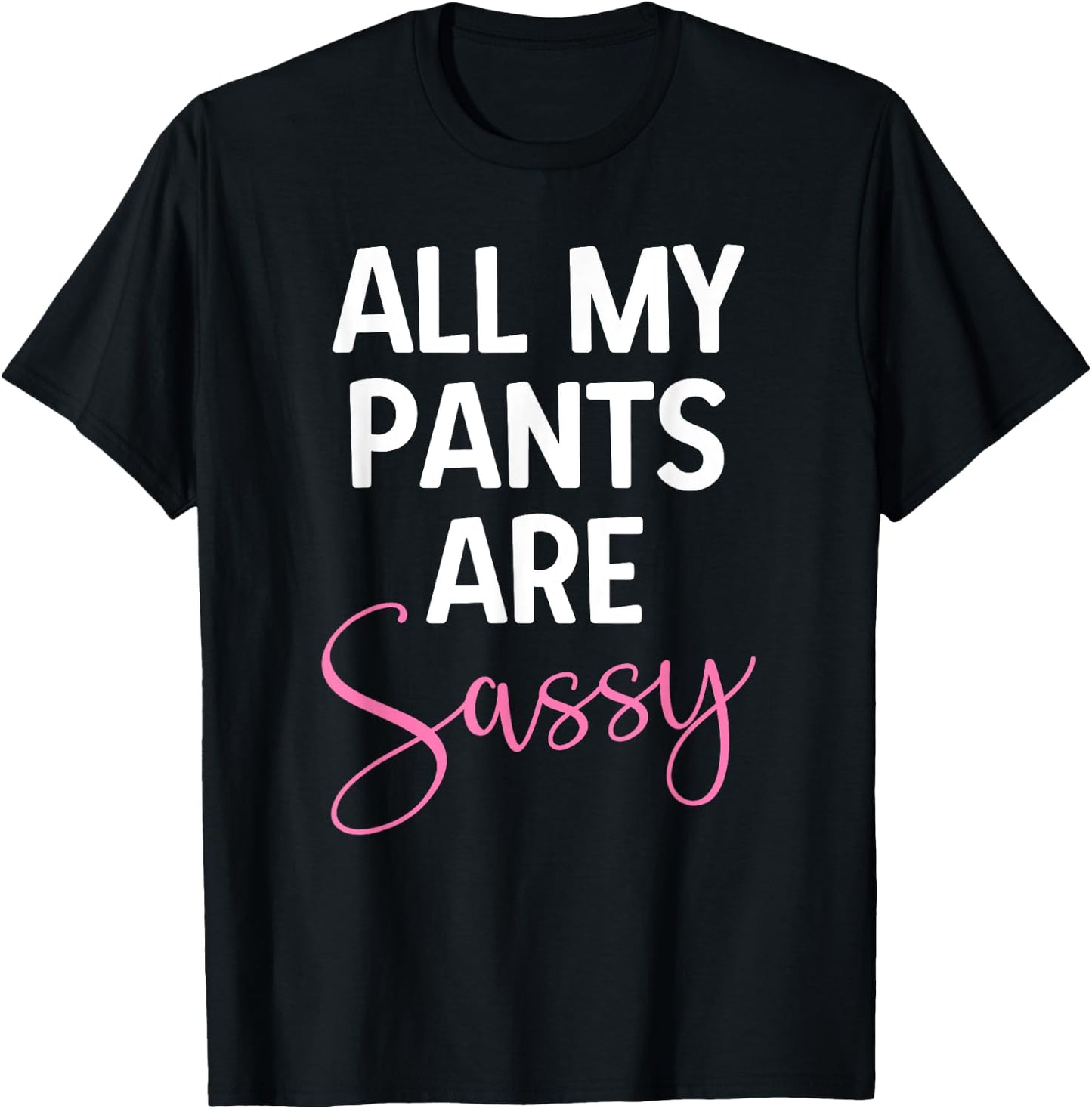 All My Pants are Sassy, Classy Girl Women, Funny Sarcastic T-Shirt - T-Shirt | Black