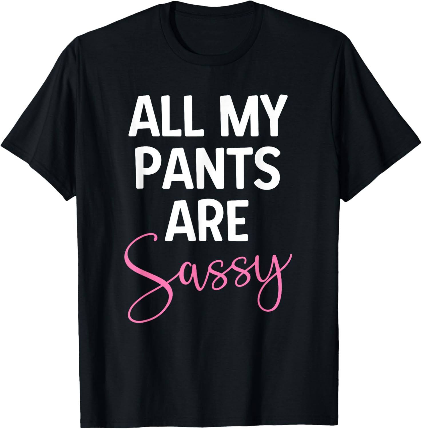 All My Pants are Sassy, Classy Girl Women, Funny Sarcastic T-Shirt - T-Shirt | Black