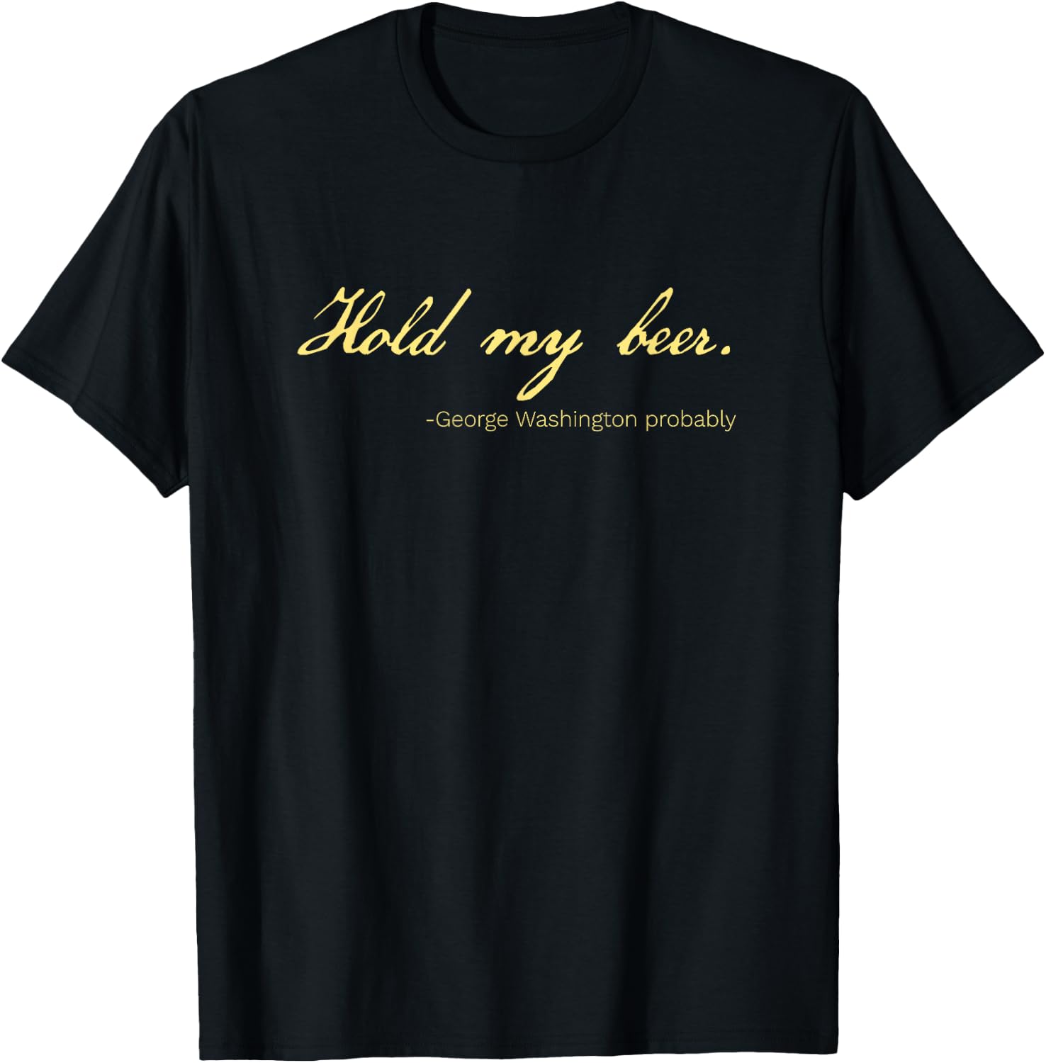 Funny George Washington Quote Probably Hold My Beer T-Shirt - T-Shirt | Black
