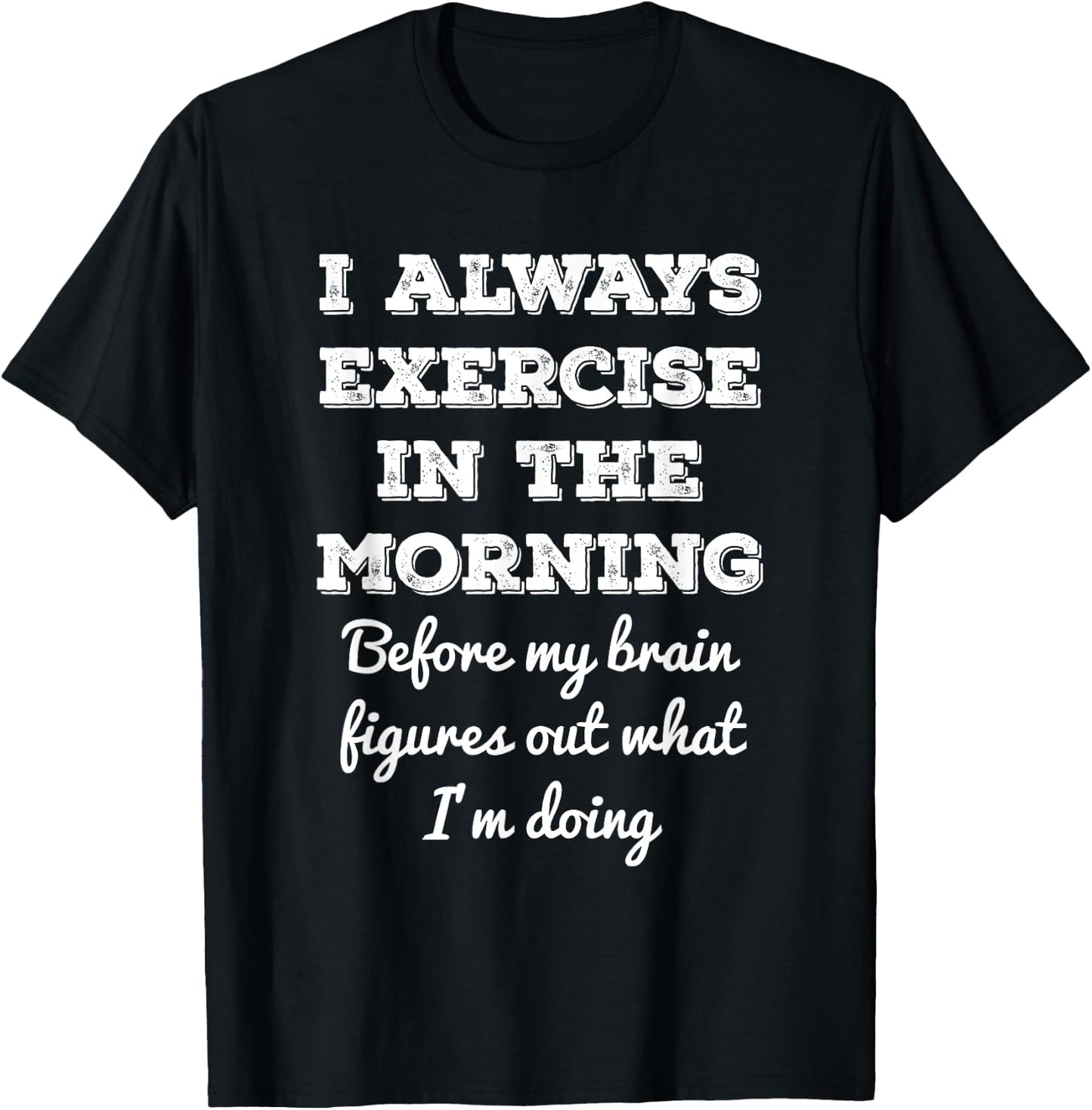 Funny Gym Workout I Always Exercise In The Morning Joke T-Shirt - T-Shirt | Black