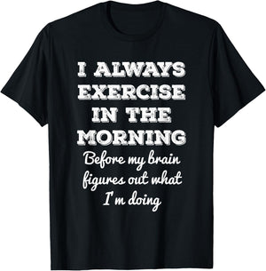 Funny Gym Workout I Always Exercise In The Morning Joke T-Shirt - T-Shirt | Black