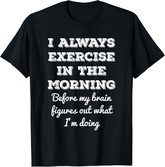 Funny Gym Workout I Always Exercise In The Morning Joke T-Shirt - T-Shirt | Black