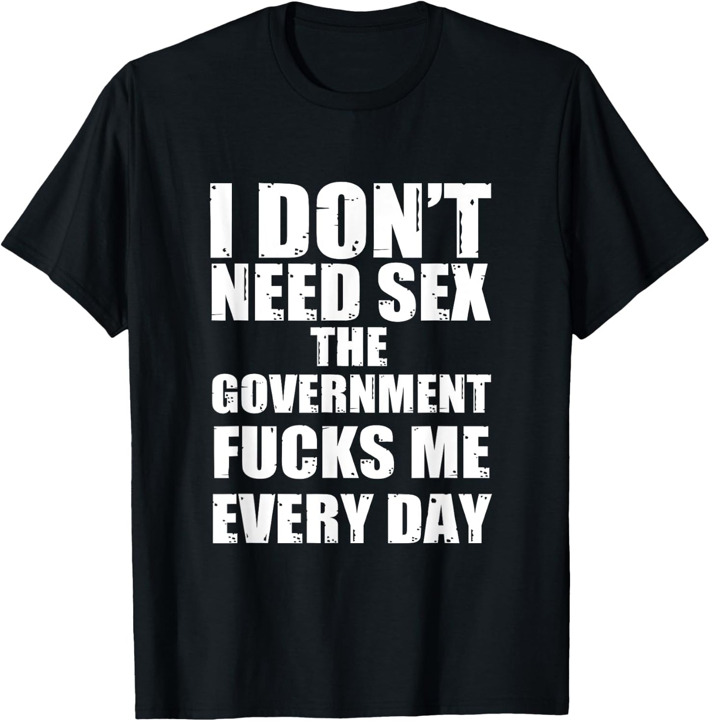 I Don't Need Sex The Government Fucks Me Every day Fun T-Shirt - T-Shirt | Black