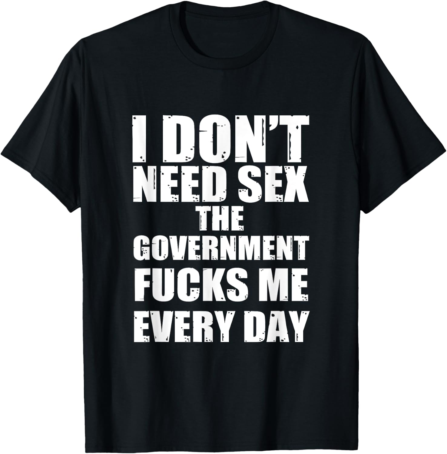 I Don't Need Sex The Government Fucks Me Every day Fun T-Shirt - T-Shirt | Black