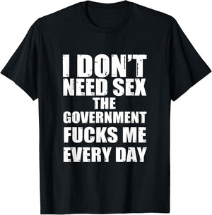 I Don't Need Sex The Government Fucks Me Every day Fun T-Shirt - T-Shirt | Black