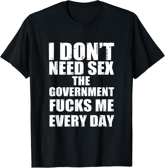 I Don't Need Sex The Government Fucks Me Every day Fun T-Shirt - T-Shirt | Black