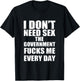 I Don't Need Sex The Government Fucks Me Every day Fun T-Shirt - T-Shirt | Black