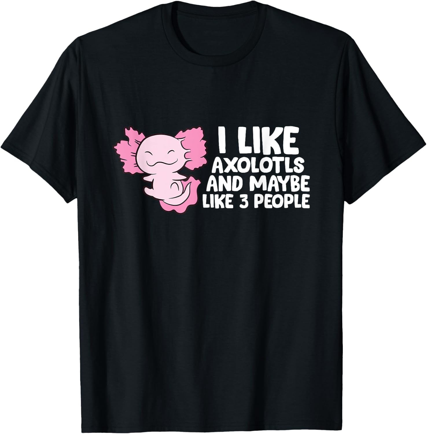 I Like Axolotls And Maybe Like 3 People T-Shirt - T-Shirt | Black