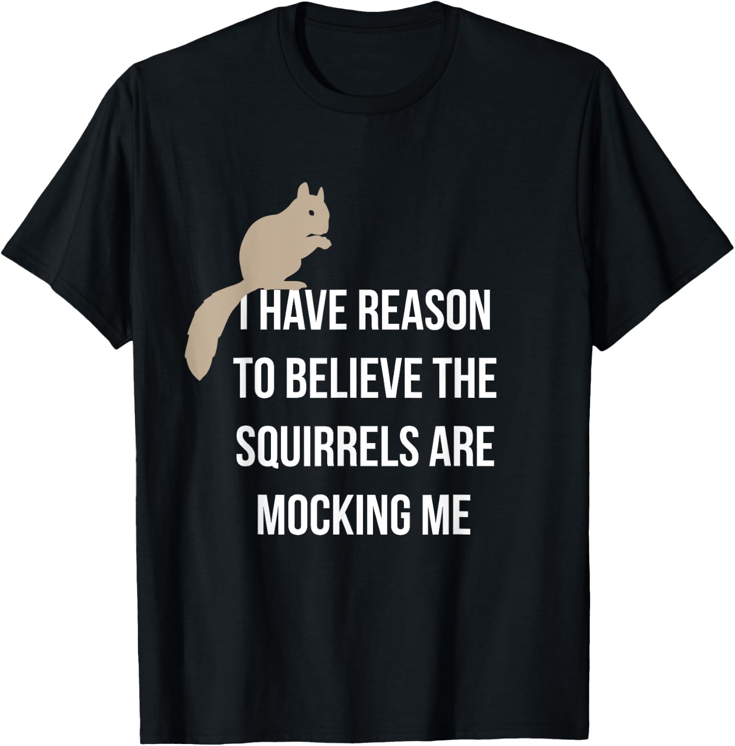 I Have Reason To Believe The Squirrels Are Mocking Me T-Shirt - T-Shirt | Black