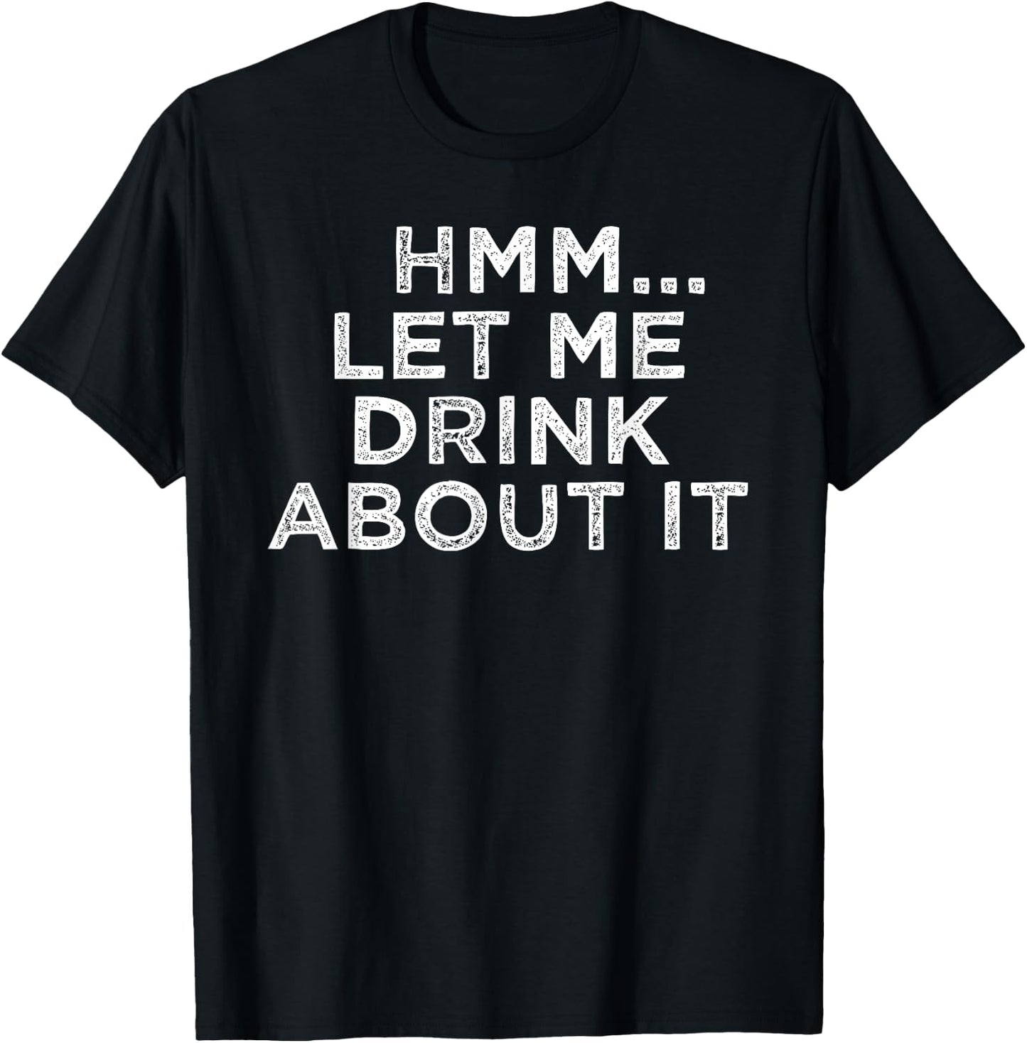 Hmm Let Me Drink About It Humor T-Shirt - T-Shirt | Black