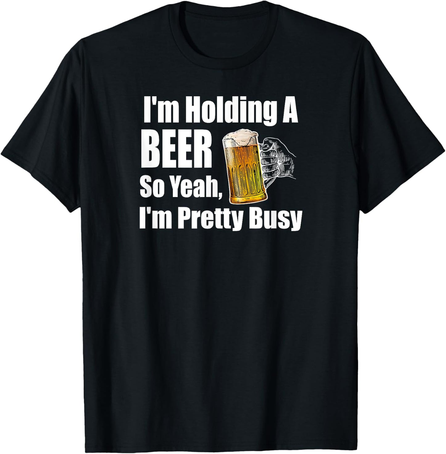 I'm Holding A Beer So Yeah I'm Pretty Busy Funny Beer T-Shirt - T-Shirt | Black