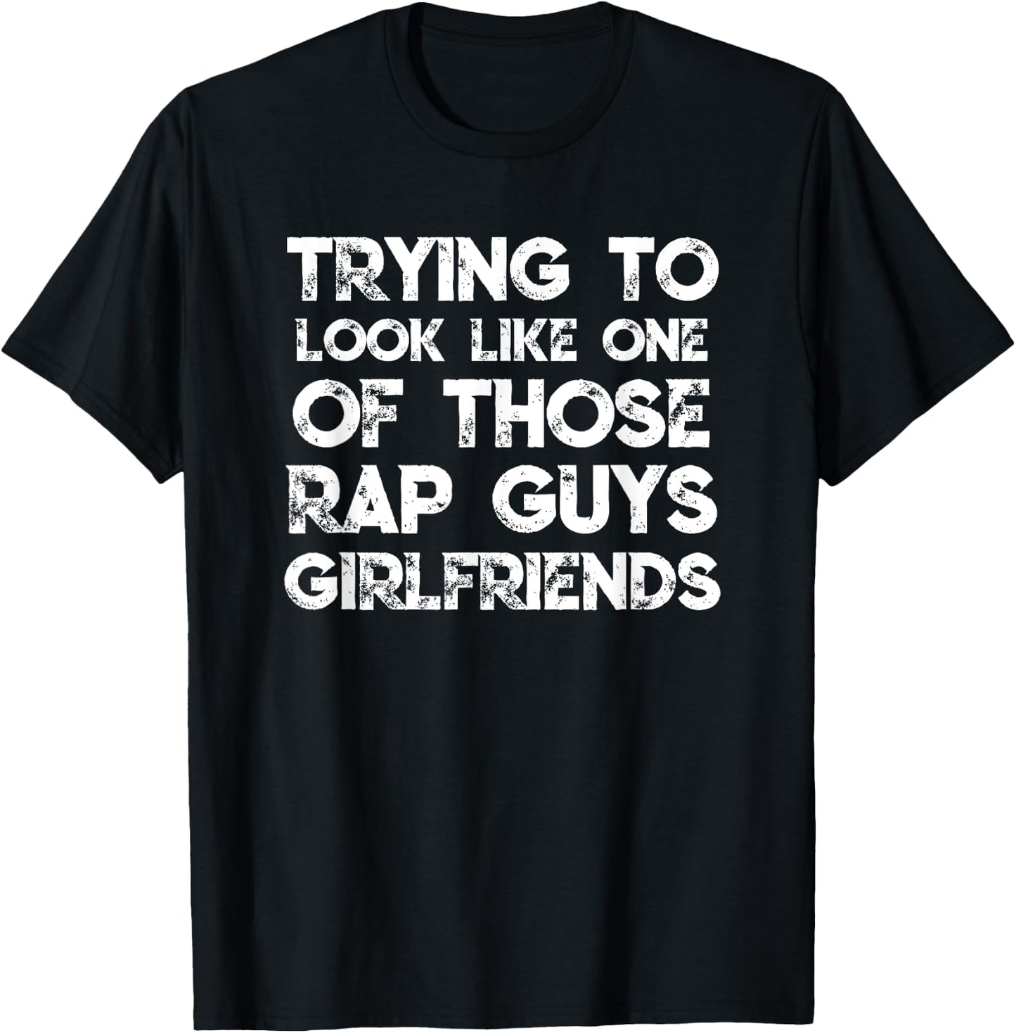 Trying To Look Like One Of Those Rap Guys Girlfriends T-Shirt - T-Shirt | Black