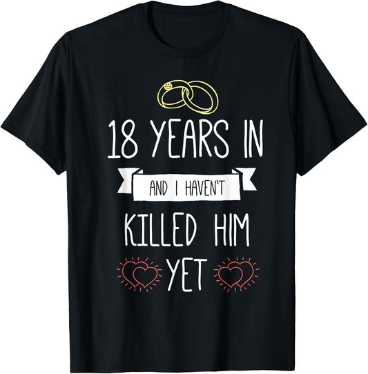 Wedding 18 Years In And I Havent Killed Him Yet Anniversary T-Shirt - T-Shirt | Black
