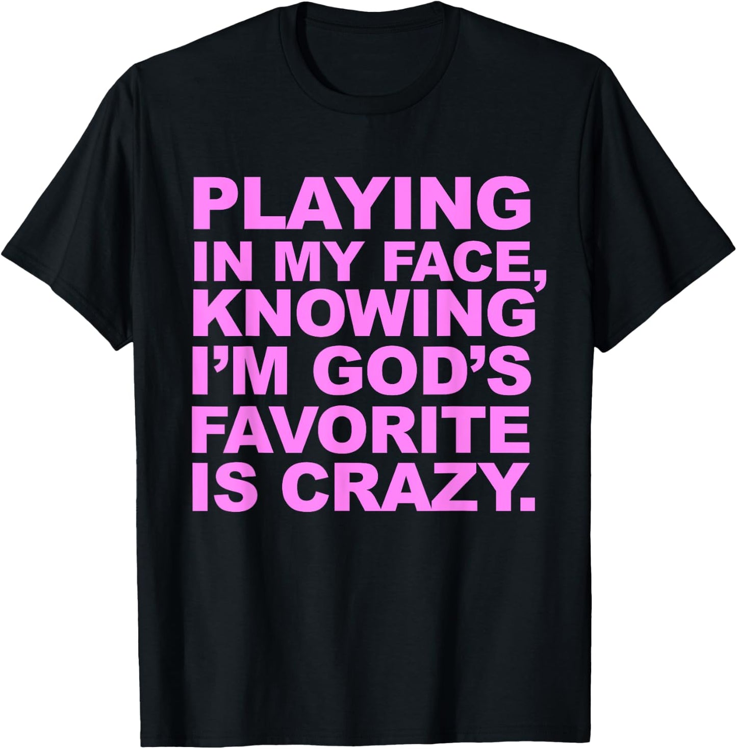 Playing In My Face Knowing I'm God's Favorite Is Crazy T-Shirt - T-Shirt | Black