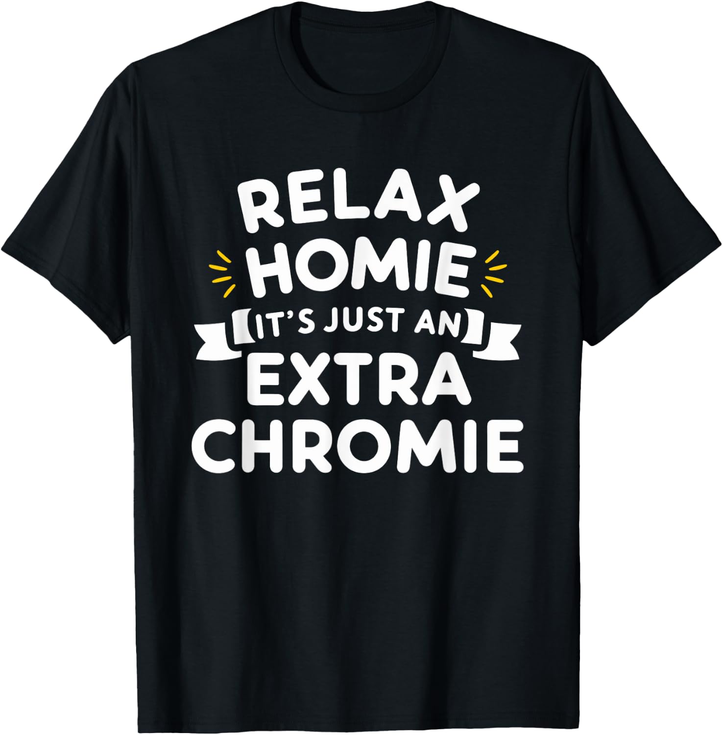 Relax Homie Its Just an Extra Chromie T-Shirt - T-Shirt | Black