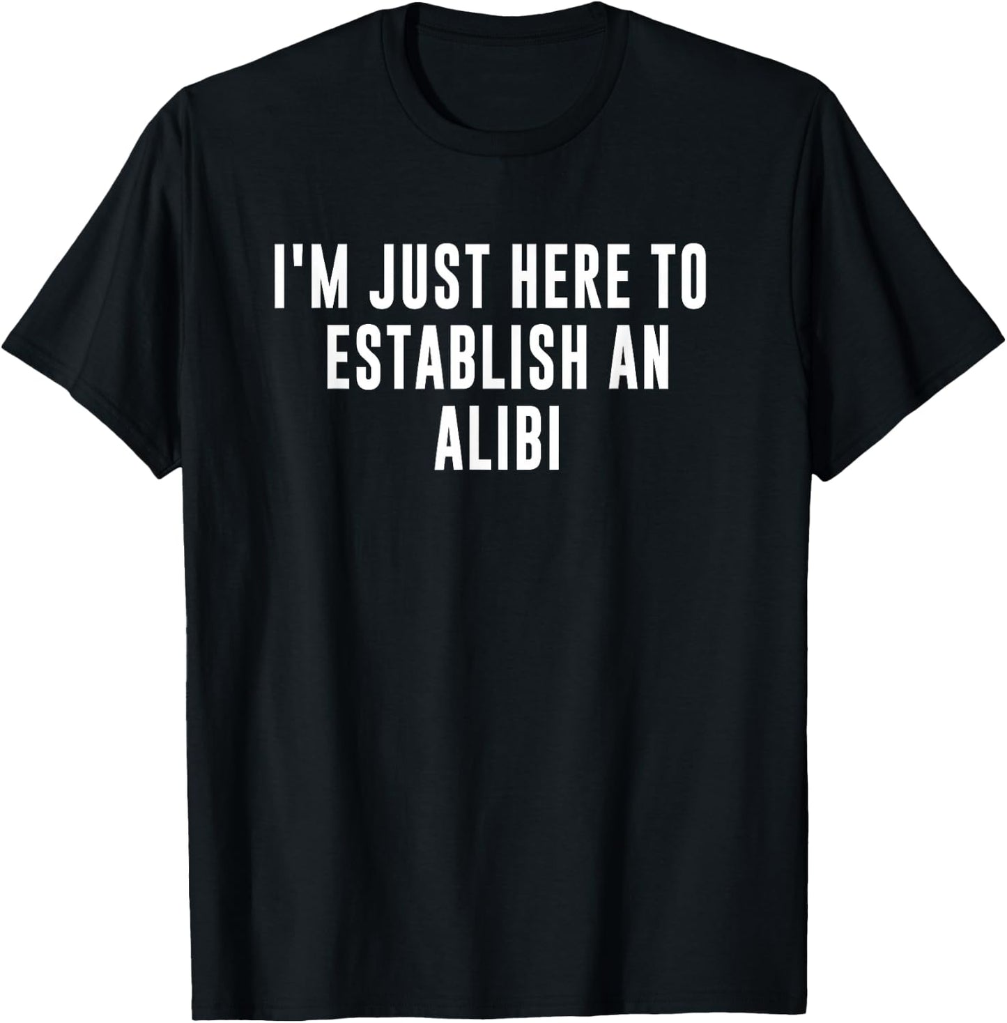 I'm Just Here to Establish an Alibi T-Shirt - T-Shirt | Black