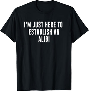 I'm Just Here to Establish an Alibi T-Shirt - T-Shirt | Black