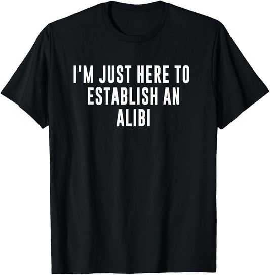 I'm Just Here to Establish an Alibi T-Shirt - T-Shirt | Black