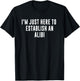 I'm Just Here to Establish an Alibi T-Shirt - T-Shirt | Black