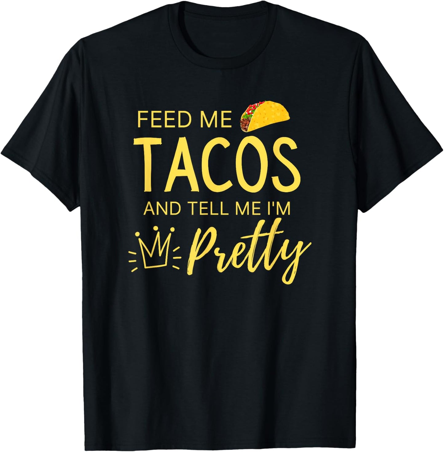 Feed Me Tacos and Tell Me I'm Pretty Women's Funny Taco T-Shirt - T-Shirt | Black