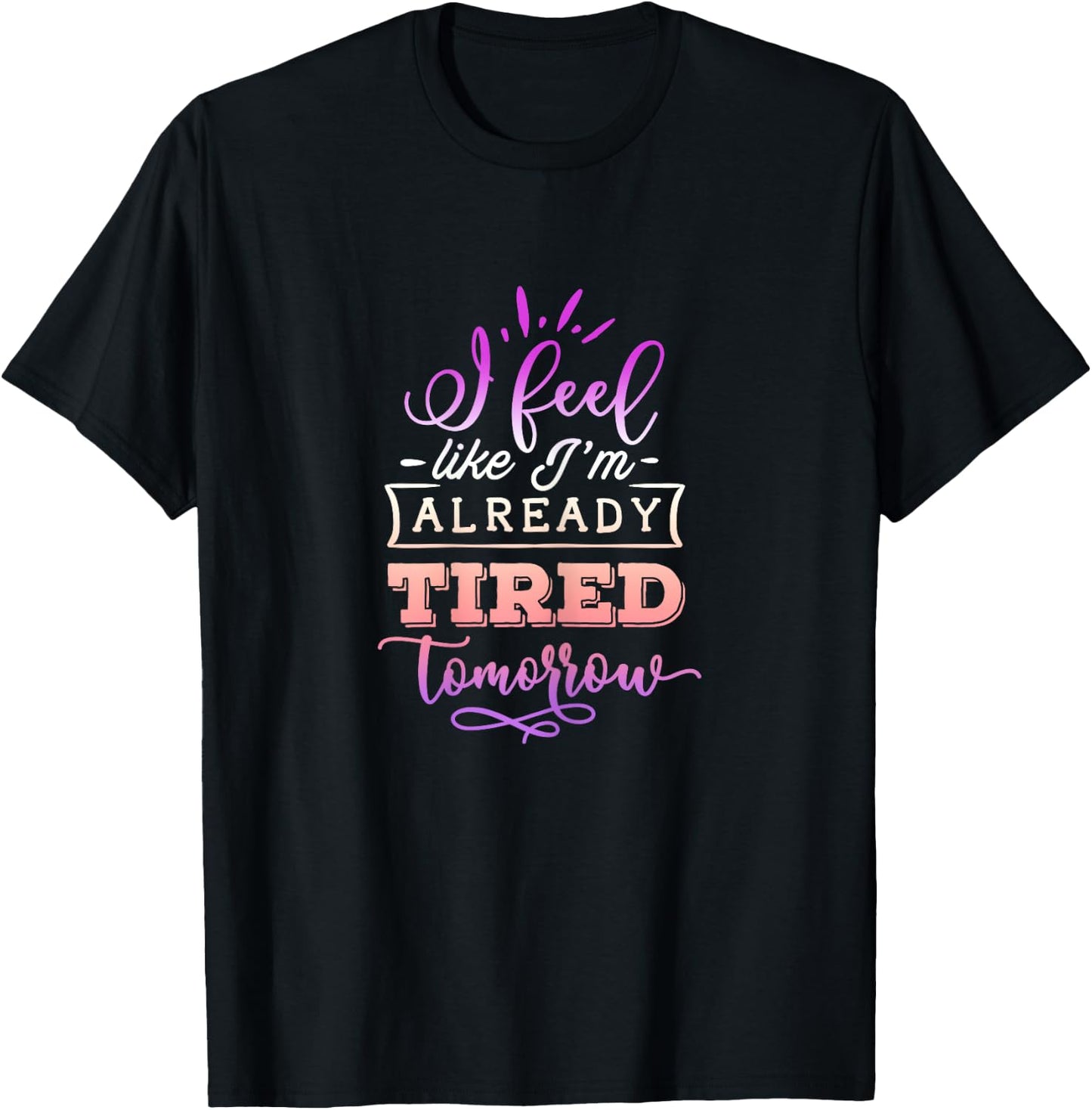 Funny Quote Sassy I feel like I'm already tired tomorrow T-Shirt - T-Shirt | Black