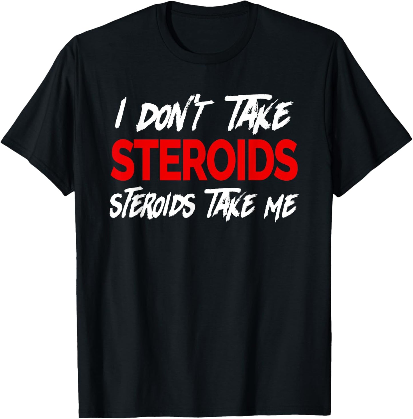 I don't take Steroids- Steroid take me - Funny Gear for Gym T-Shirt - T-Shirt | Black