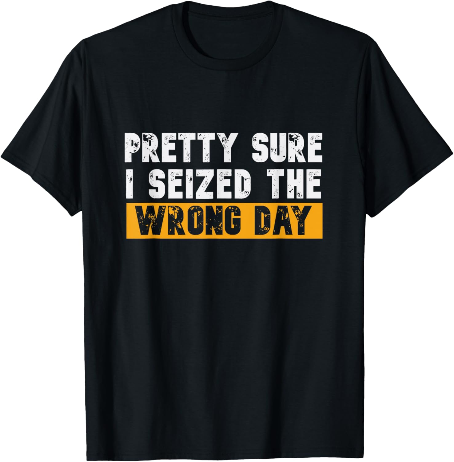 Pretty Sure I Seized The Wrong Day Carpe Diem Funny Novelty T-Shirt - T-Shirt | Black