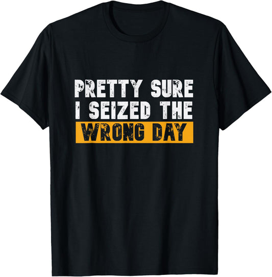 Pretty Sure I Seized The Wrong Day Carpe Diem Funny Novelty T-Shirt - T-Shirt | Black