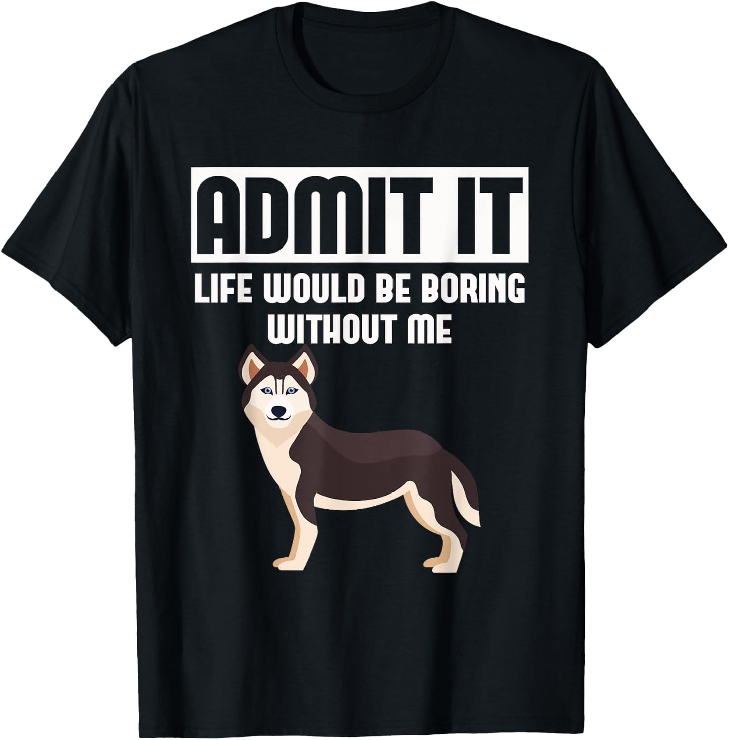 Admit It Life Would Be Boring Without Me Funny Husky T-Shirt - T-Shirt | Black