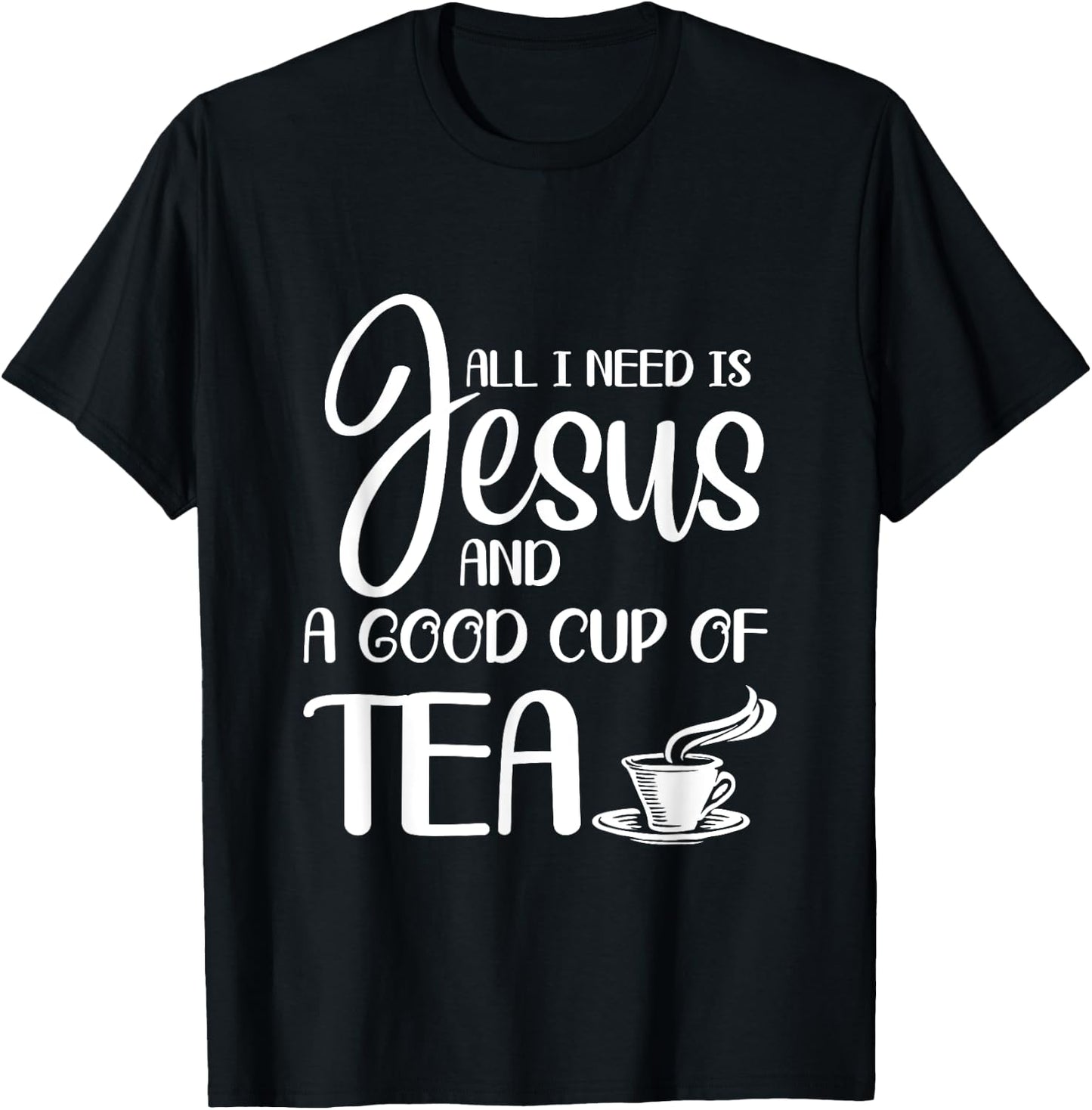 All I Need Is Jesus And A Cup Of Tea T T-Shirt - T-Shirt | Black