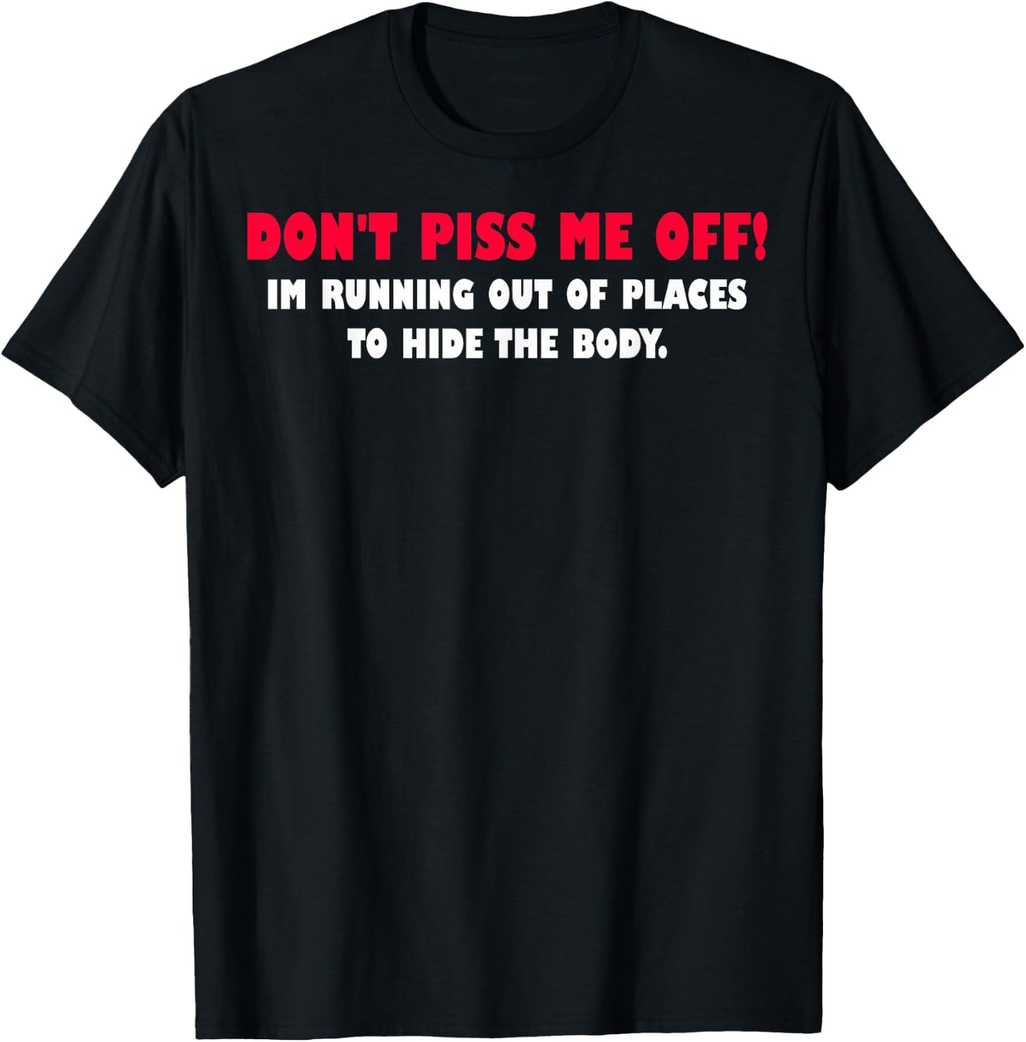 Dont Piss Me Off Im Running Out Of Places To Hide Body T-Shirt - T-Shirt | Black