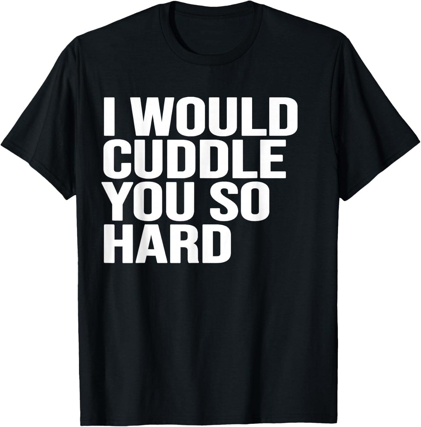 I would cuddle you so hard gift , women, girls, boys T-Shirt - T-Shirt | Black