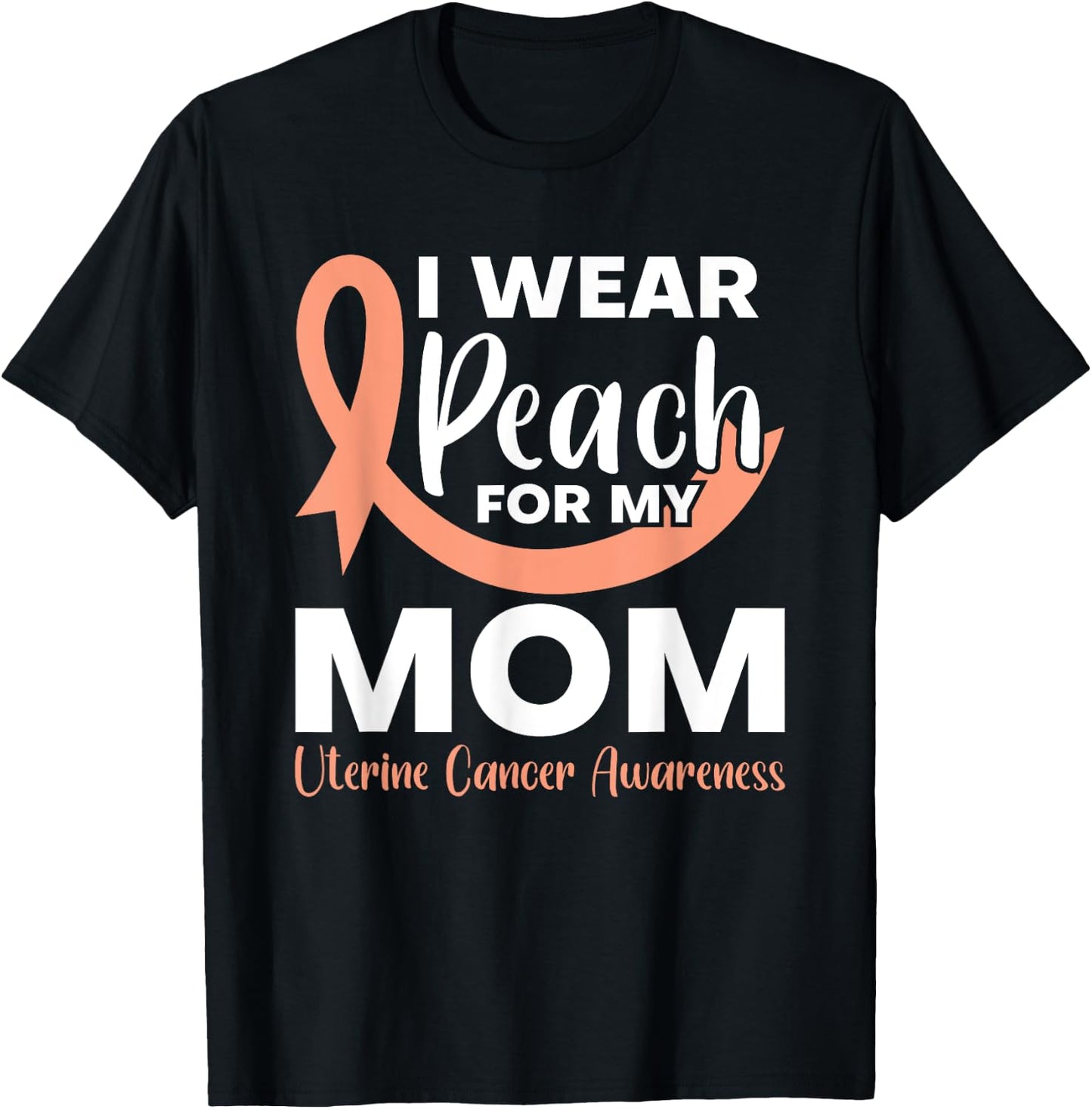 I Wear Peach For My Mom Fighter Uterine Cancer Warrior T-Shirt - T-Shirt | Black