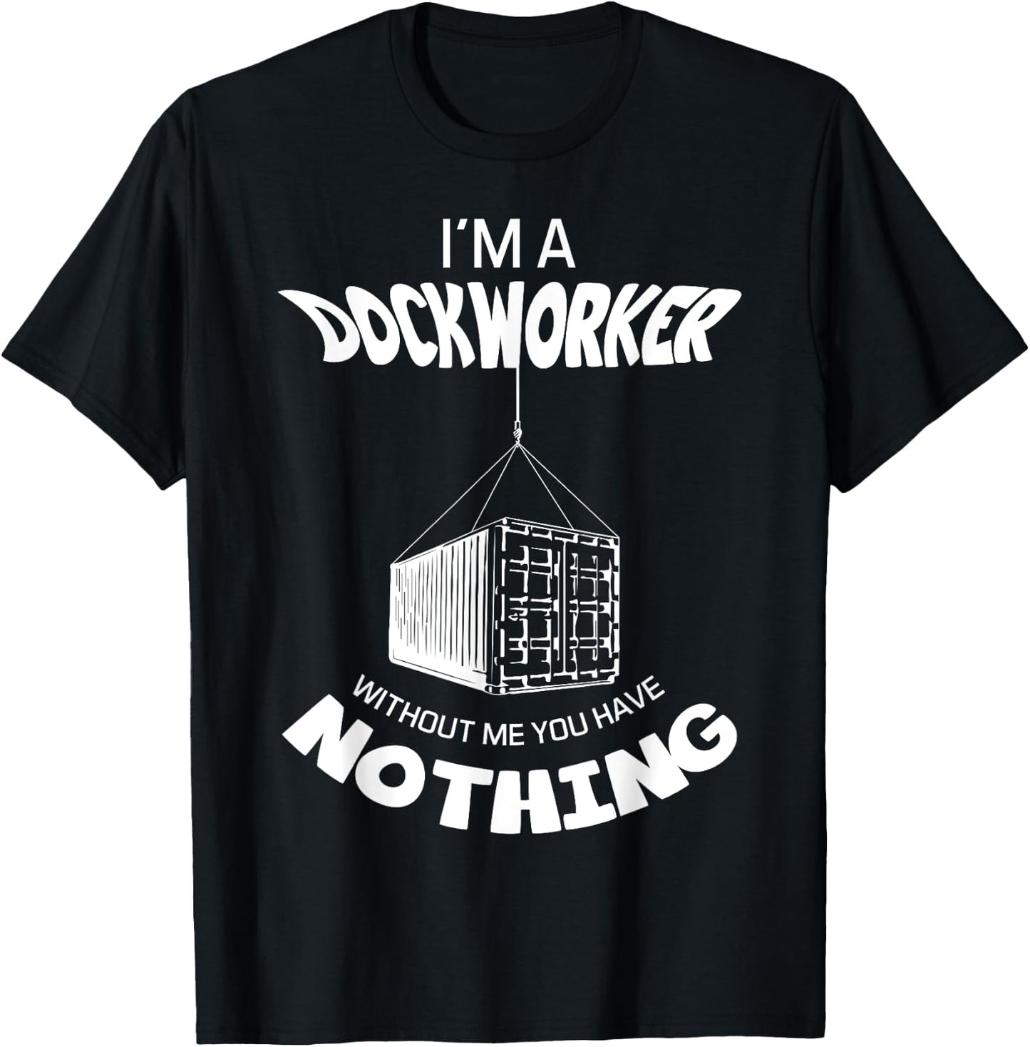 I'm A Dockworker Without Me You Have Nothing Dock Worker T-Shirt - T-Shirt | Black