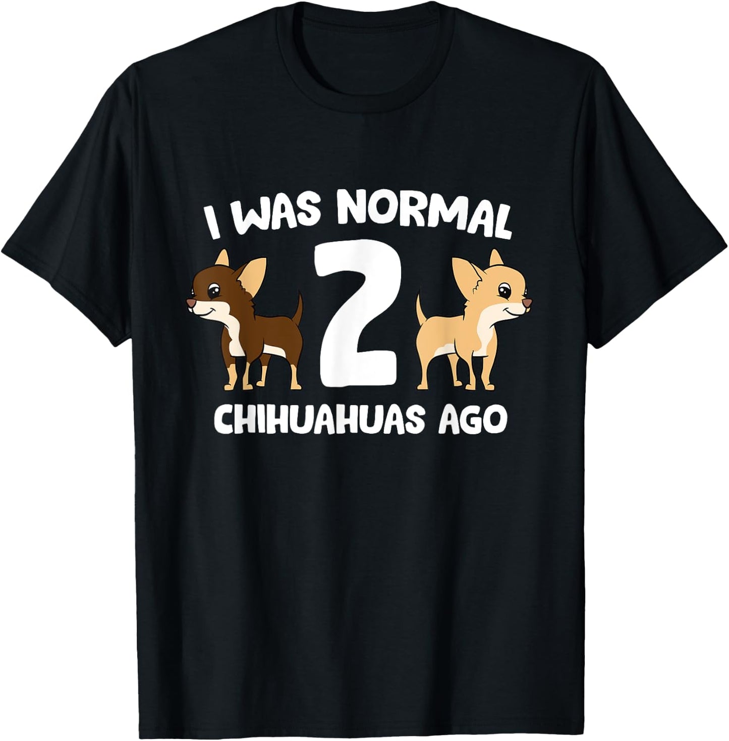 I was Normal 2 Chihuahuas Ago Love Chihuahua Dogs T-Shirt - T-Shirt | Black