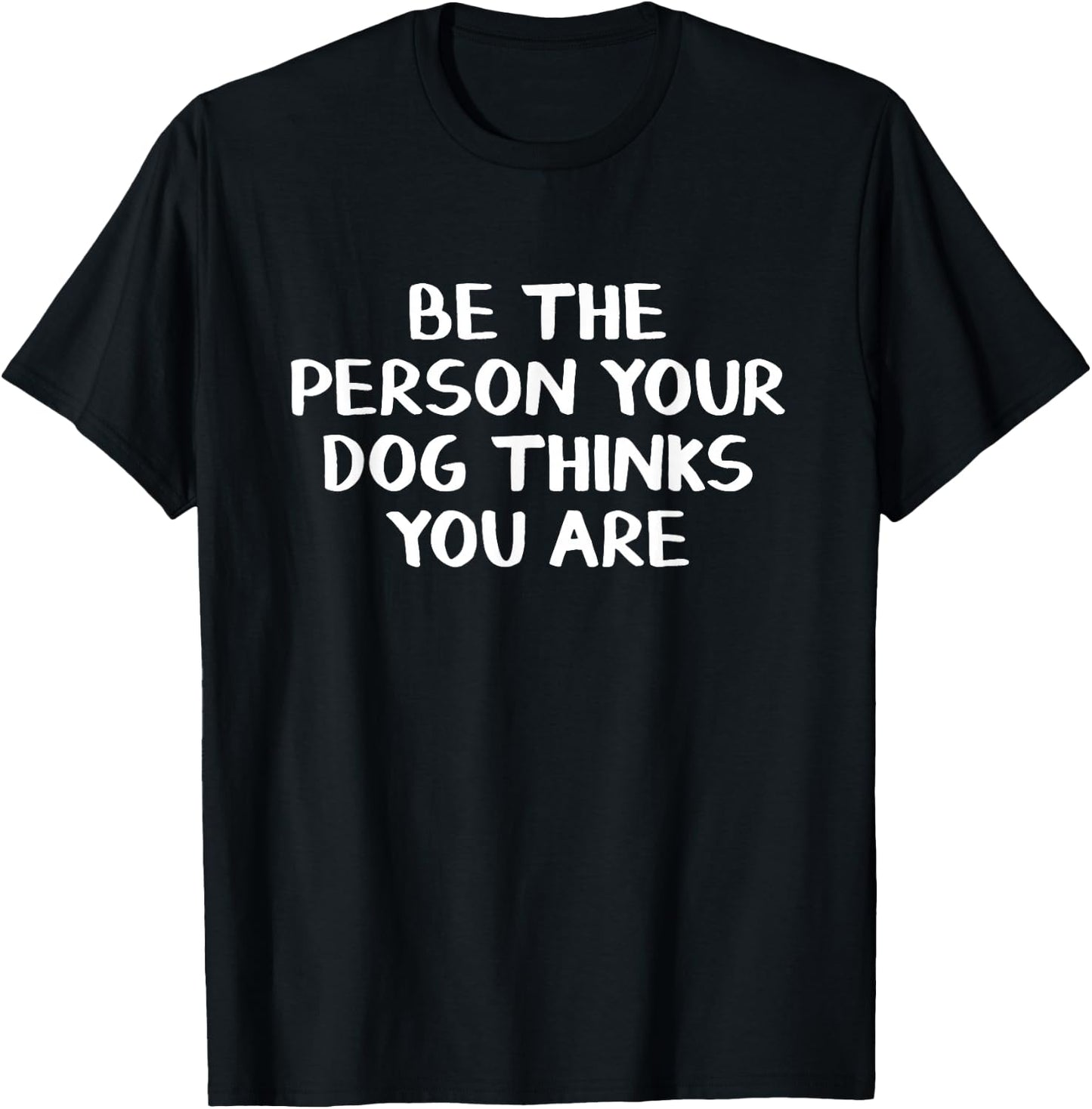 Be The Person Your Dog Thinks You Are T-Shirt - T-Shirt | Black