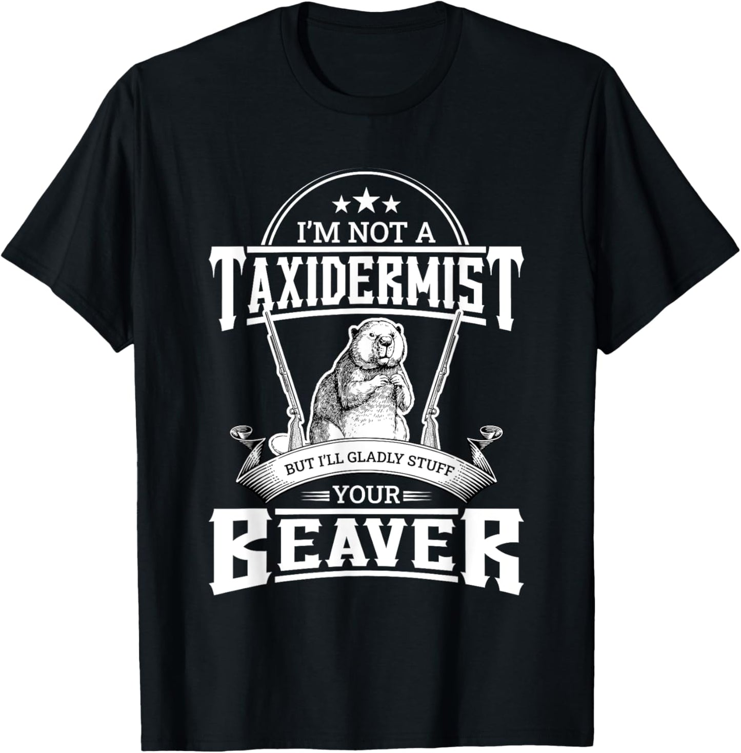 I'm Not A Taxidermist But I'll Gladly Stuff Your Beaver Gift T-Shirt - T-Shirt | Black