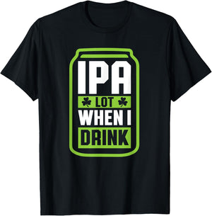 IPA Lot When I Drink Beer Funny St Drinking Patricks Day T-Shirt - T-Shirt | Black