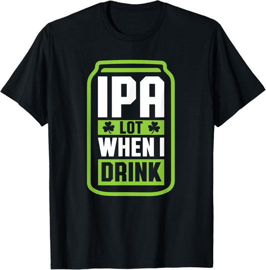 IPA Lot When I Drink Beer Funny St Drinking Patricks Day T-Shirt - T-Shirt | Black