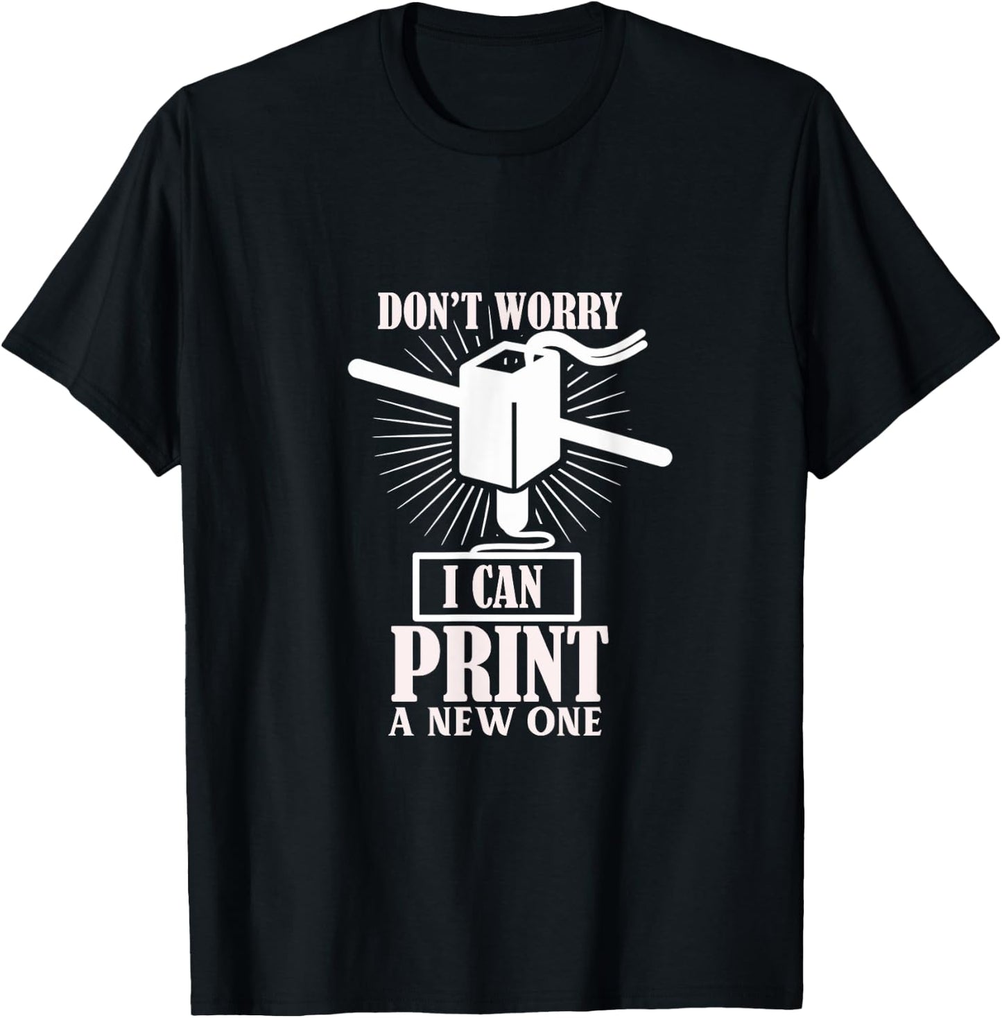 Dont worry 3D Printer I can print a new one T-Shirt - T-Shirt | Black