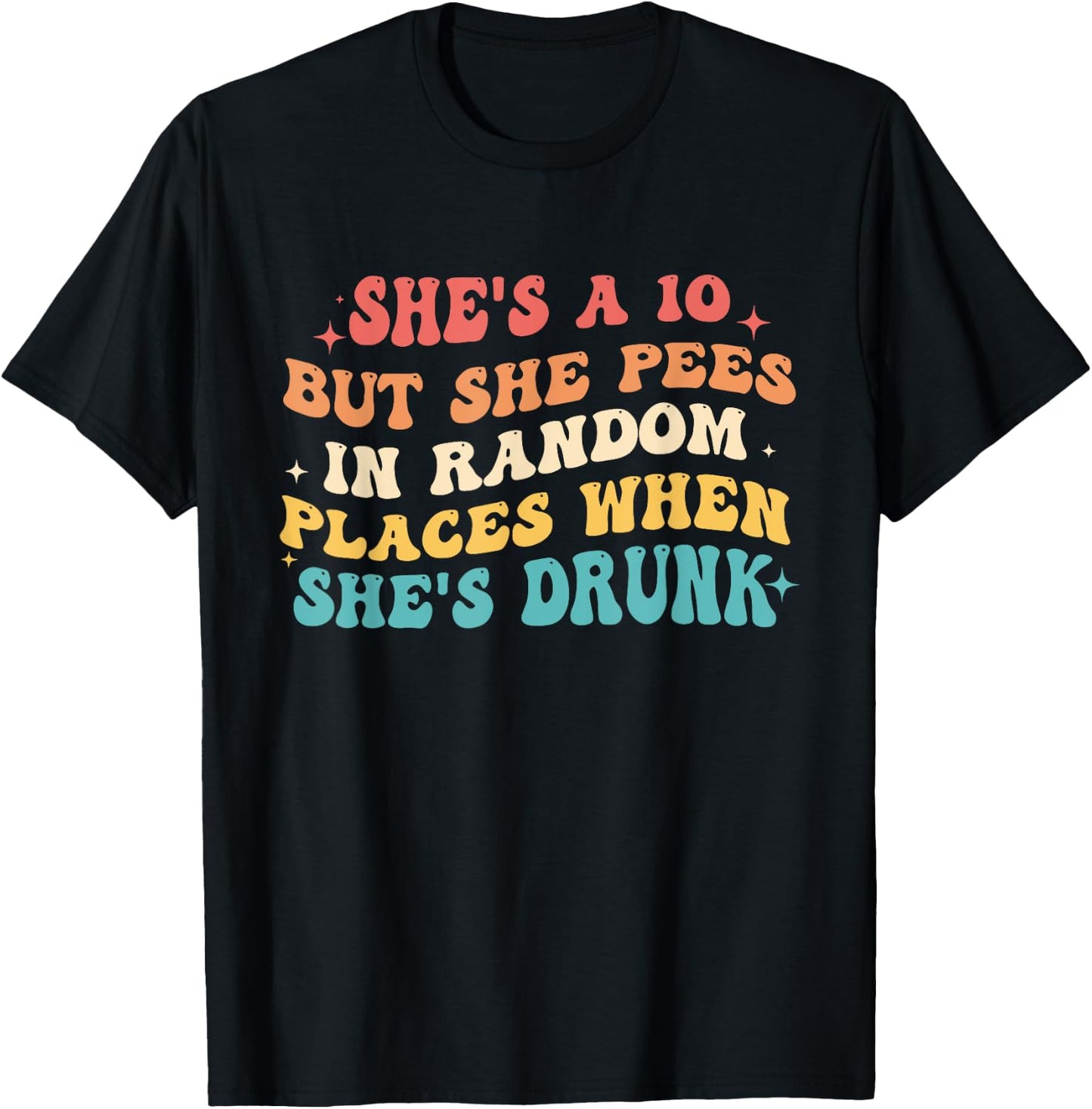 She's A 10 But She Pees In Random Places When She's Drunk T-Shirt - T-Shirt | Black