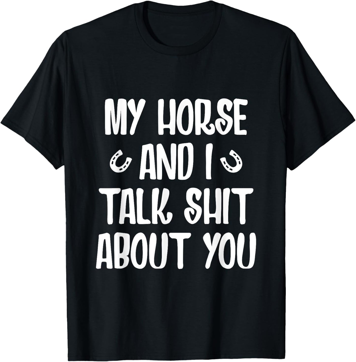 My Horse And I Talk Shit About You T-Shirt - T-Shirt | Black