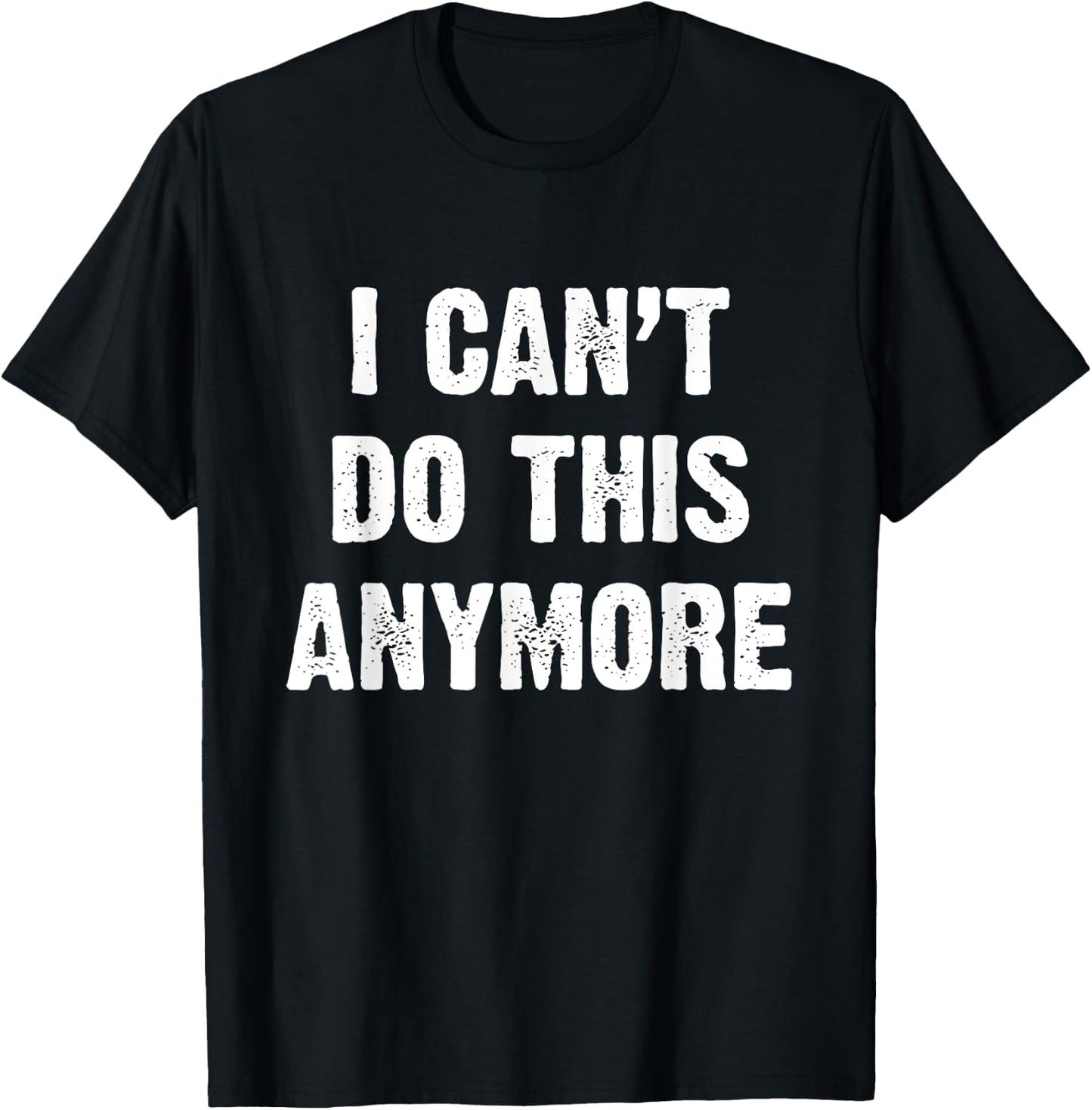 I Can’t Do This Anymore T-Shirt - T-Shirt | Black