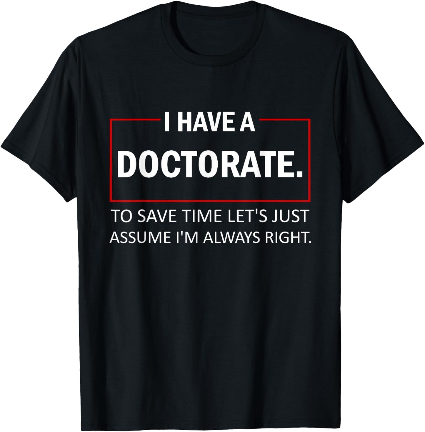 I Have A Doctorate To Save Time Let's Just Assume PhD T-Shirt - T-Shirt | Black