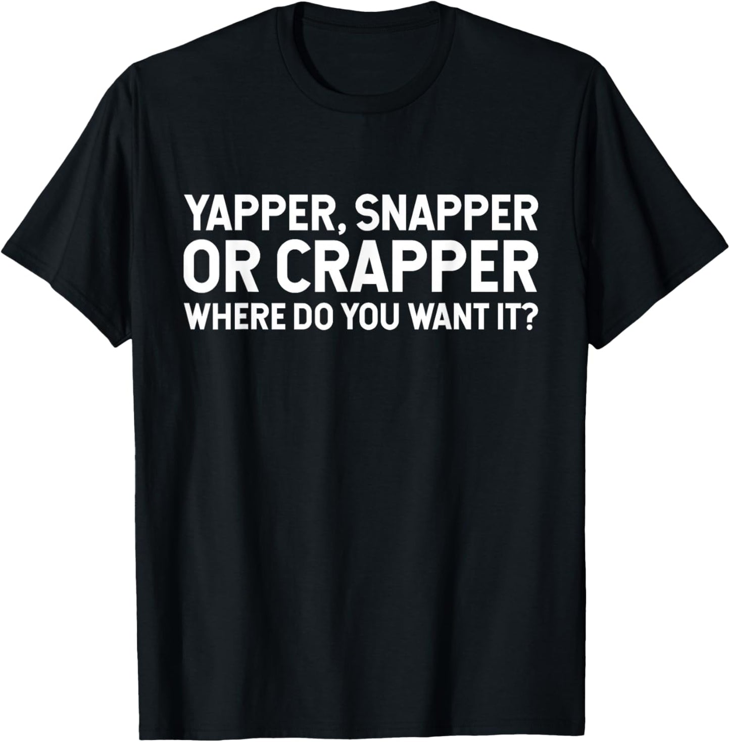 Funny Yapper Snapper Or Crapper Where Do You Want It? T-Shirt - T-Shirt | Black