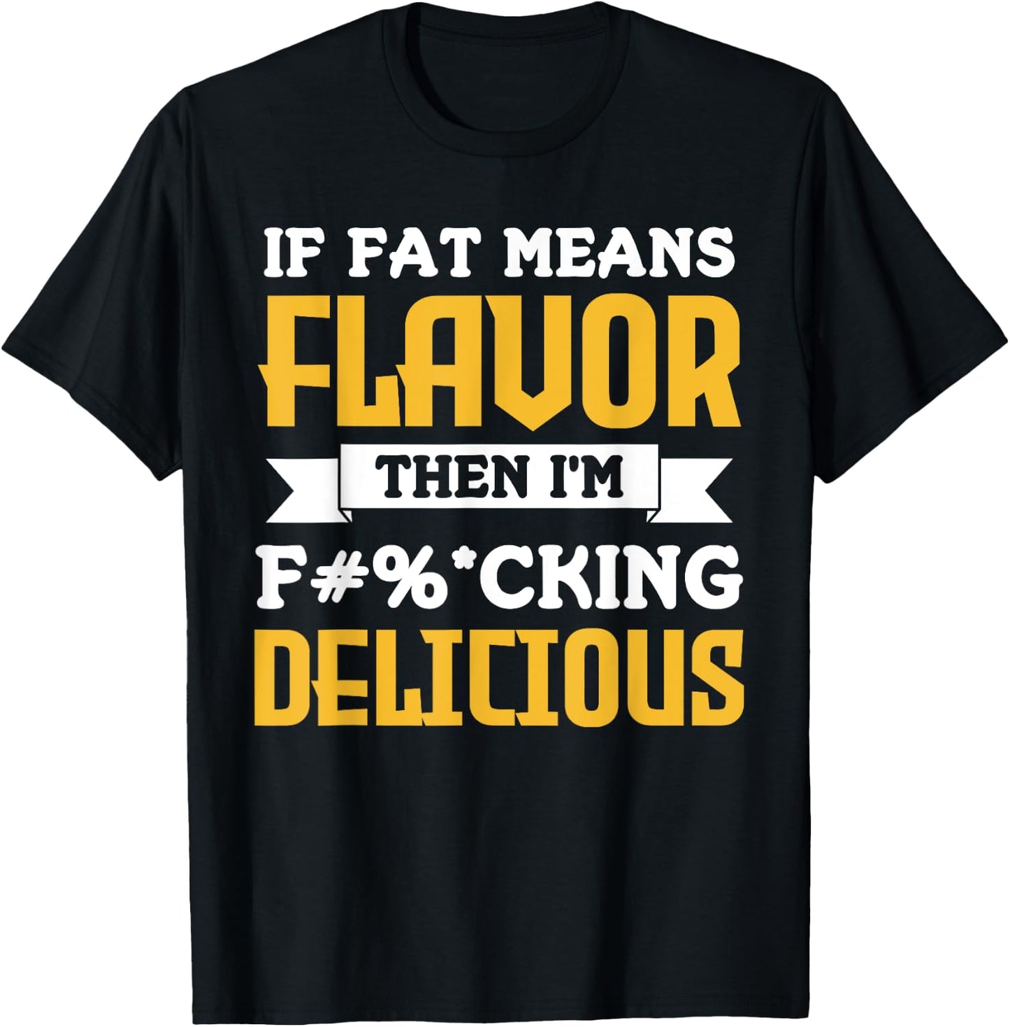 If Fat Means Flavor Then I'm Fucking Delicious Funny Quote T-Shirt - T-Shirt | Black